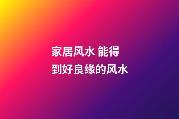 家居风水 能得到好良缘的风水